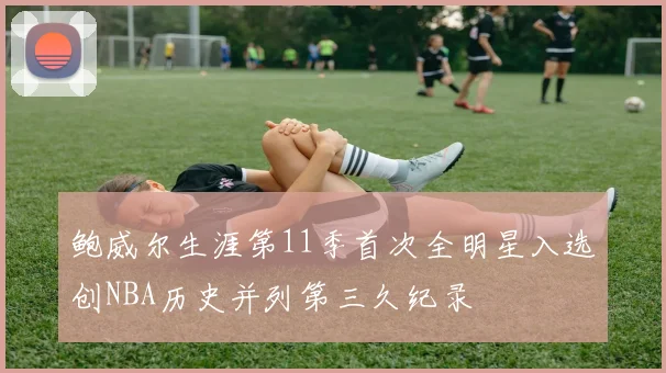 鲍威尔生涯第11季首次全明星入选创NBA历史并列第三久纪录