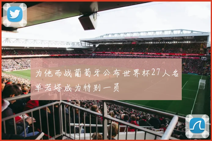 为他而战葡萄牙公布世界杯27人名单若塔成为特别一员