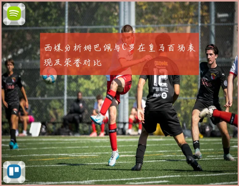 西媒分析姆巴佩与C罗在皇马百场表现及荣誉对比