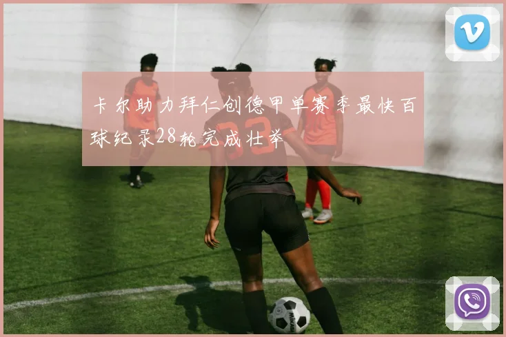 卡尔助力拜仁创德甲单赛季最快百球纪录28轮完成壮举