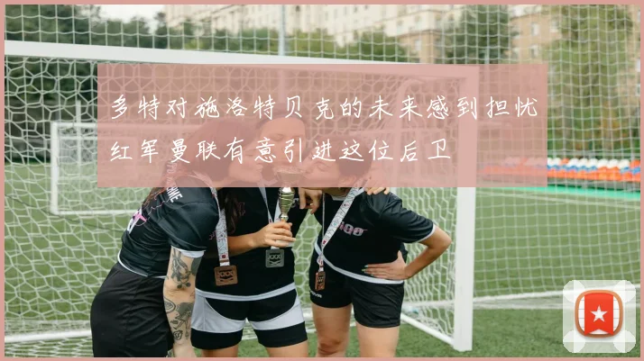 多特对施洛特贝克的未来感到担忧红军曼联有意引进这位后卫