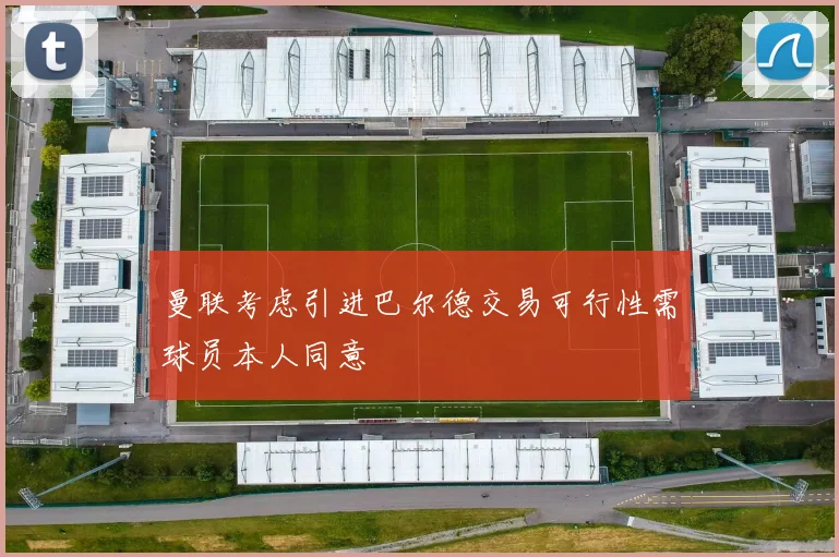 曼联考虑引进巴尔德交易可行性需球员本人同意