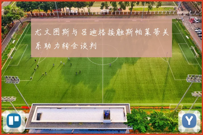 尤文图斯与吕迪格接触斯帕莱蒂关系助力转会谈判