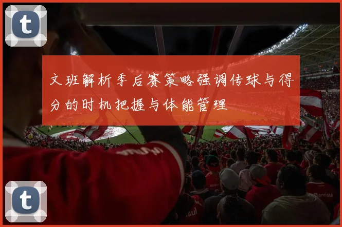 文班解析季后赛策略强调传球与得分的时机把握与体能管理
