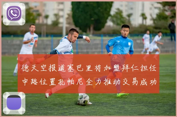 德天空报道塞巴里将加盟拜仁担任中路位置孔帕尼全力推动交易成功